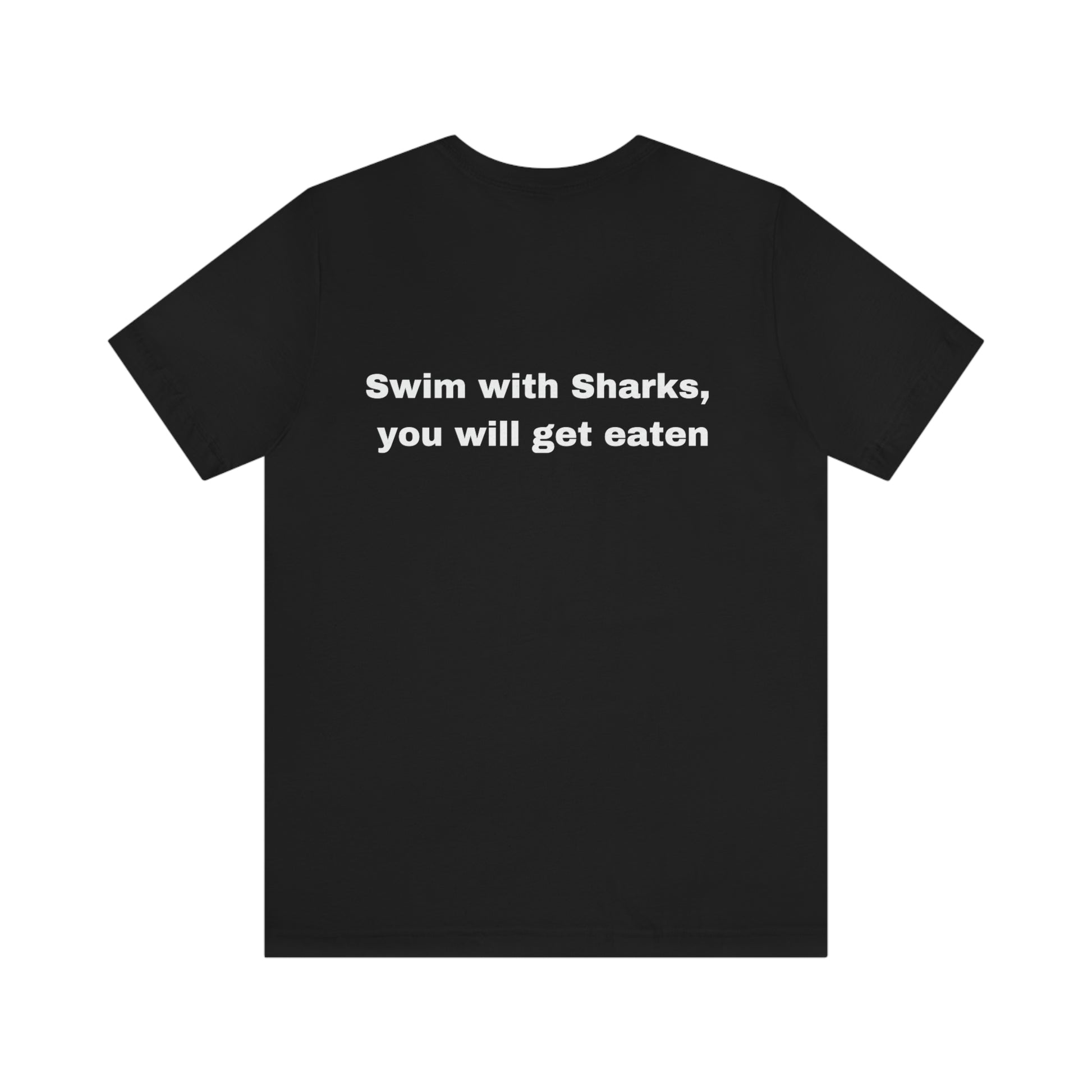 Swim with the Sharks, you will get eaten. Unisex Jersey Short Sleeve T-shirt. Custom Artwork. Unique Whimsical Flare. Vivid Colors. Great for Men, Women and Children. Soft against your  skin. Great quality and fit. Comfortable and cozy to wear every day of the week. 