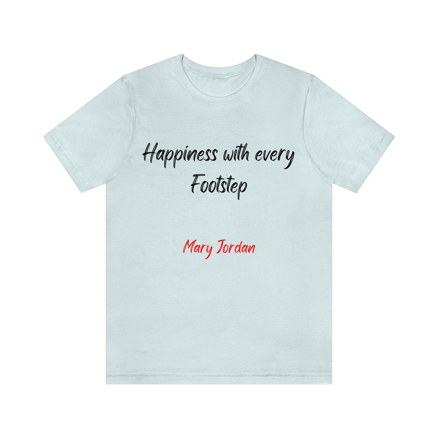 Happiness with every Footstep Mary Jordan. Unisex Jersey T-shirt. Great for Men, Women, and Children. Soft against your skin. Comfortable to wear every day of the year. 