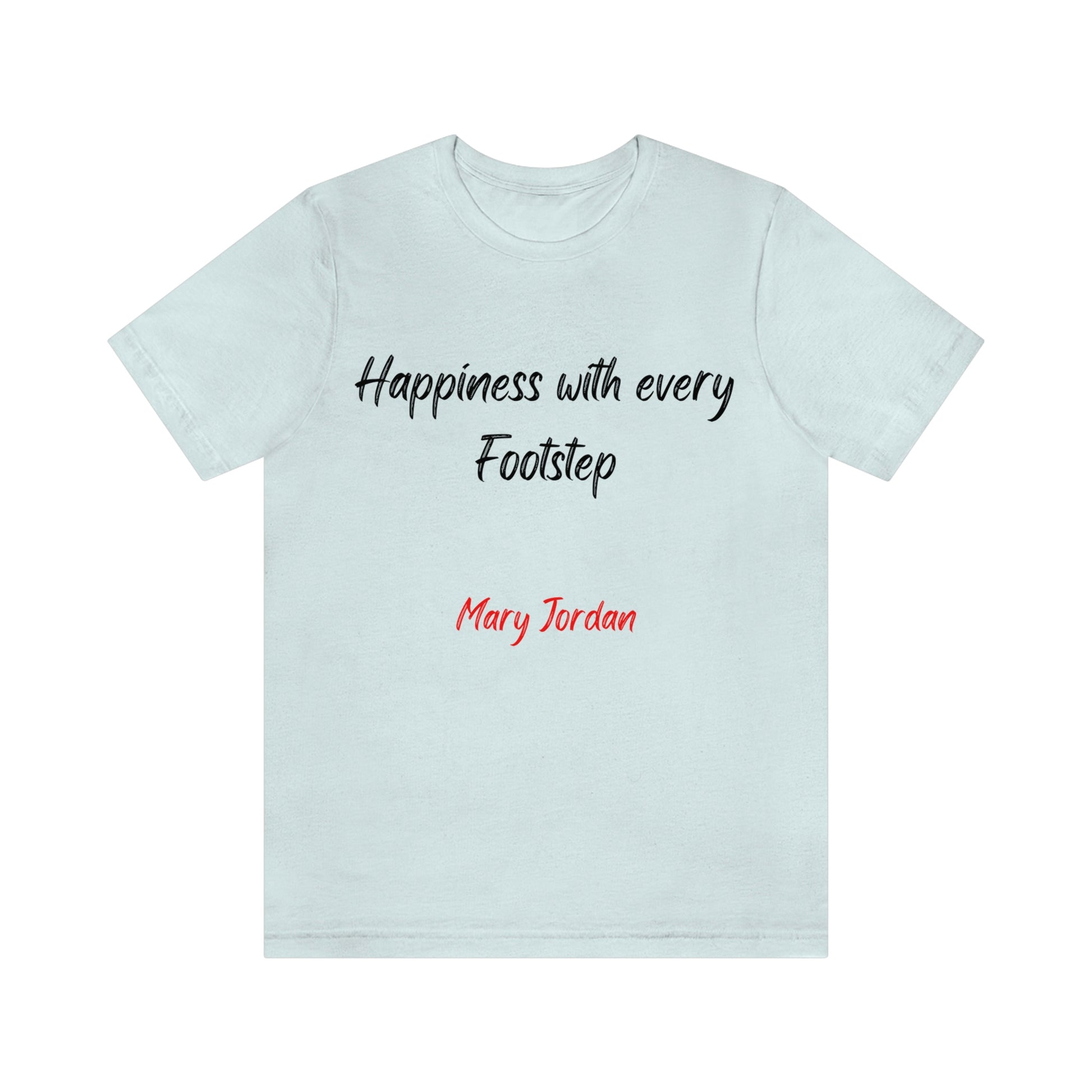 Happiness with every Footstep Mary Jordan. Unisex Jersey T-shirt. Great for Men, Women, and Children. Soft against your skin. Comfortable to wear every day of the year. 