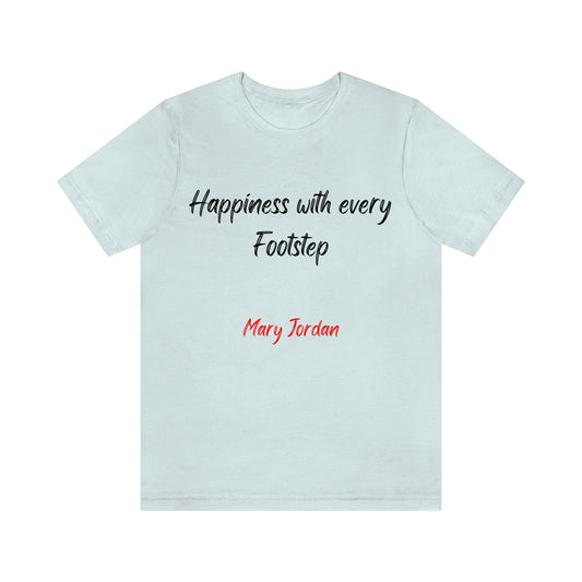 Happiness with every Footstep Mary Jordan. Unisex Jersey T-shirt. Great for Men, Women, and Children. Soft against your skin. Comfortable to wear every day of the year. 