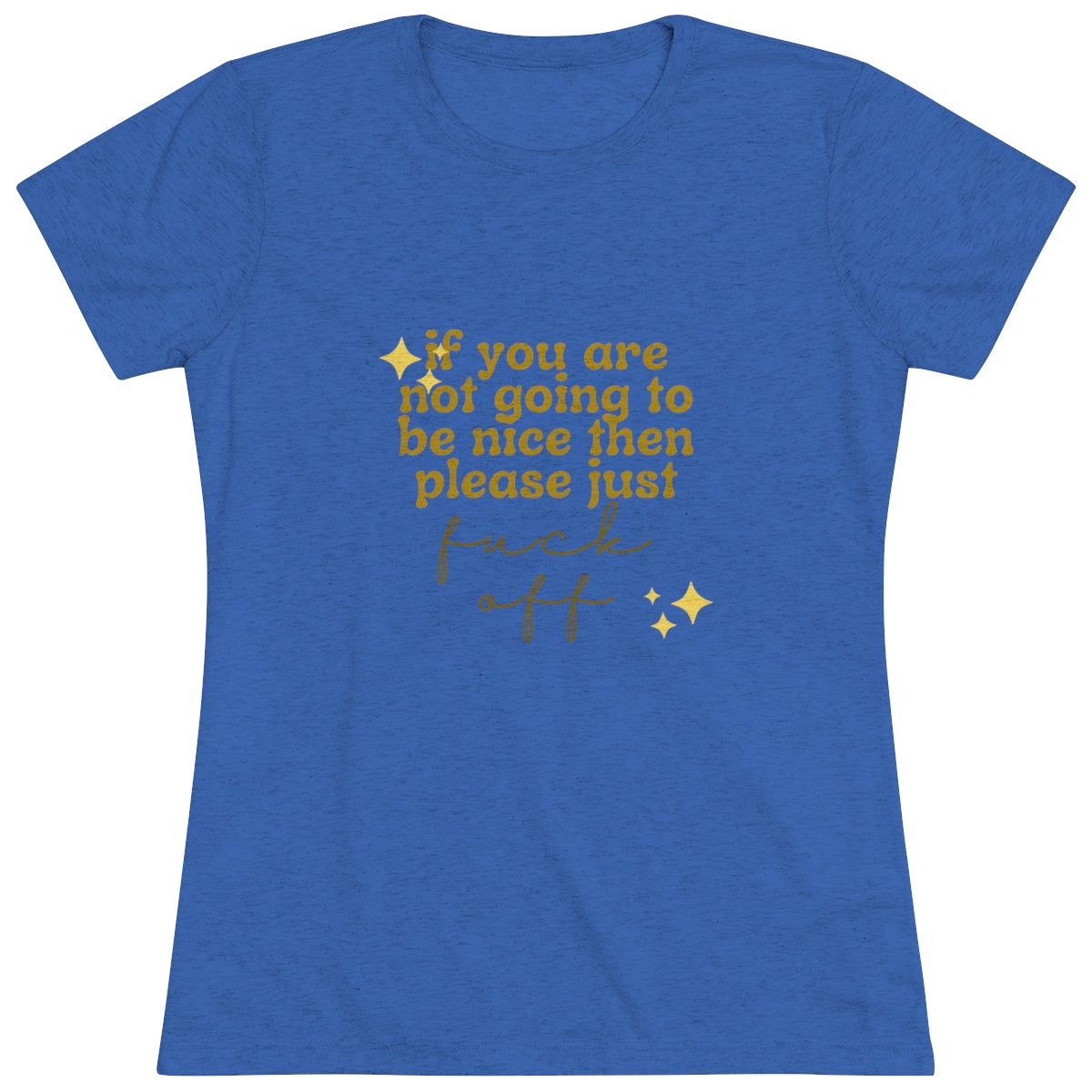 T-shirt S, M, L, Extra Large and 2 Extra Large. Colors Blue, Black and White. Custom Artwork, Unique Whimsical Flare and Vivid Colors. Women's Quote T-Shirt. If you are not going to be nice then please fuck off. Great for Birthday's , Traveling or Just Because.